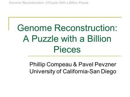 Genome Reconstruction: A Puzzle With a Billion Pieces Genome Reconstruction: A Puzzle with a Billion Pieces Phillip Compeau & Pavel Pevzner University.
