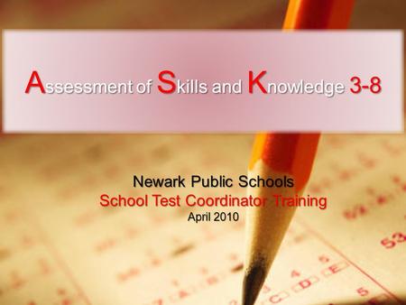 A ssessment of S kills and K nowledge 3-8 Newark Public Schools School Test Coordinator Training April 2010.