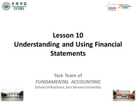 Lesson 10 Understanding and Using Financial Statements Task Team of FUNDAMENTAL ACCOUNTING School of Business, Sun Yat-sen University.