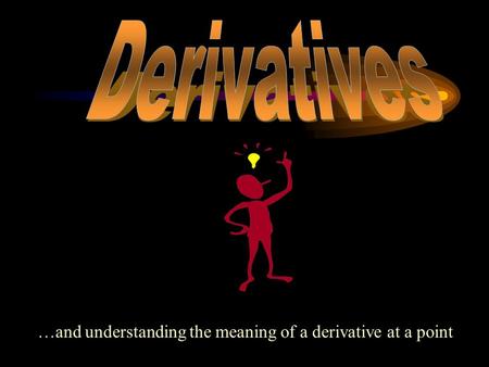 Derivatives …and understanding the meaning of a derivative at a point.