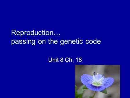 Reproduction… passing on the genetic code Unit 8 Ch. 18.