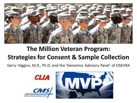 The Million Veteran Program: Strategies for Consent & Sample Collection Gerry Higgins, M.D., Ph.D. and the ‘Genomics Advisory Panel’ of OSEHRA.