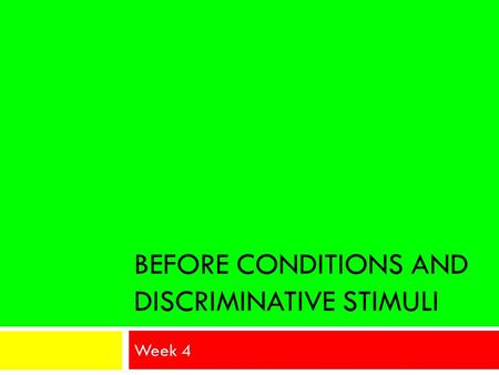 BEFORE CONDITIONS AND DISCRIMINATIVE STIMULI Week 4.