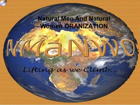 Natural Men And Natural Women ORANIZATION. WHAT IS ? The Natural Men and Natural Women Organization (NMaNWO) is a consortium of proactive community environmentalist.