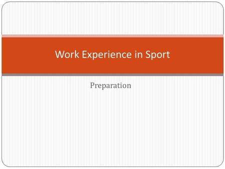 Preparation Work Experience in Sport. Preparing required application documents There are three main ways to apply for a job or work experience Answers:
