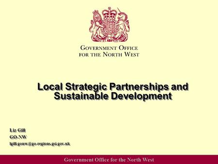 Government Office for the North West Local Strategic Partnerships and Sustainable Development Liz Gill GO-NW Liz Gill.