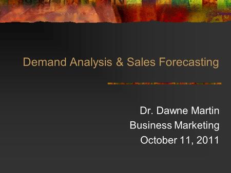 Demand Analysis & Sales Forecasting Dr. Dawne Martin Business Marketing October 11, 2011.