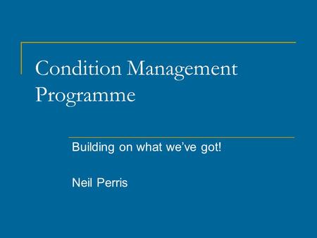 Condition Management Programme Building on what we’ve got! Neil Perris.