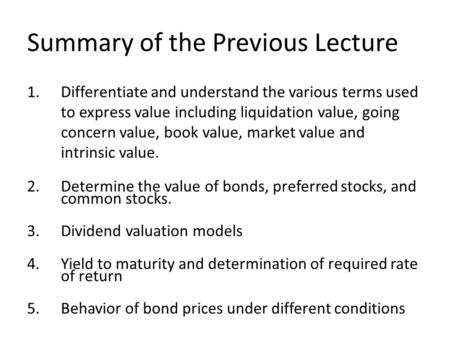 Summary of the Previous Lecture 1.Differentiate and understand the various terms used to express value including liquidation value, going concern value,