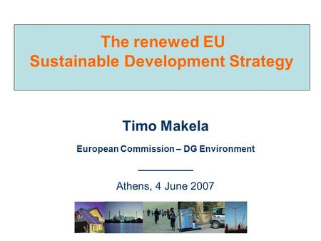 The renewed EU Sustainable Development Strategy Timo Makela European Commission – DG Environment ___________ Athens, 4 June 2007.