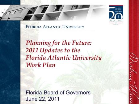 Planning for the Future: 2011 Updates to the Florida Atlantic University Work Plan Florida Board of Governors June 22, 2011.