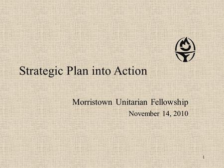 Strategic Plan into Action Morristown Unitarian Fellowship November 14, 2010 1.