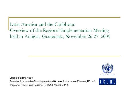 Latin America and the Caribbean: Overview of the Regional Implementation Meeting held in Antigua, Guatemala, November 26-27, 2009 Joseluis Samaniego Director,