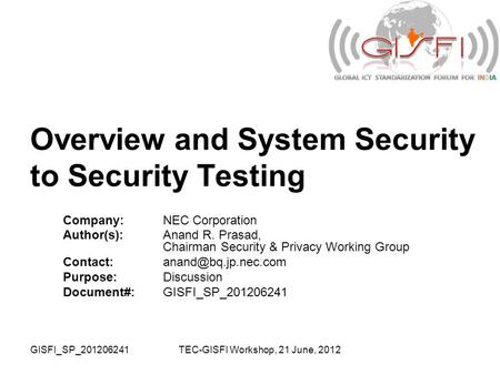 GISFI_SP_201206241TEC-GISFI Workshop, 21 June, 2012 Overview and System Security to Security Testing Company:NEC Corporation Author(s):Anand R. Prasad,