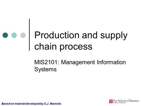 Production and supply chain process MIS2101: Management Information Systems Based on material developed by C.J. Marselis.