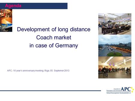 Agenda Development of long distance Coach market in case of Germany APC- 10 year‘s anniversary meeting, Riga, 05. Septemer 2013.