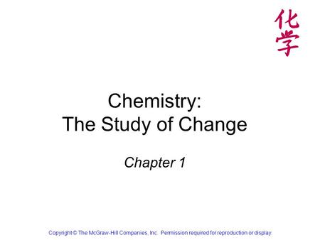 Chemistry: The Study of Change Chapter 1 Copyright © The McGraw-Hill Companies, Inc. Permission required for reproduction or display.