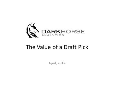 The Value of a Draft Pick April, 2012. Using data, math, and reasoning to gain a competitive edge. Bill James: “The search for objective knowledge about.