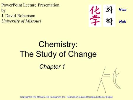 Chemistry: The Study of Change Chapter 1 Copyright © The McGraw-Hill Companies, Inc. Permission required for reproduction or display. PowerPoint Lecture.