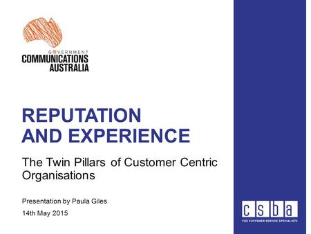 REPUTATION AND EXPERIENCE The Twin Pillars of Customer Centric Organisations Presentation by Paula Giles 14th May 2015.