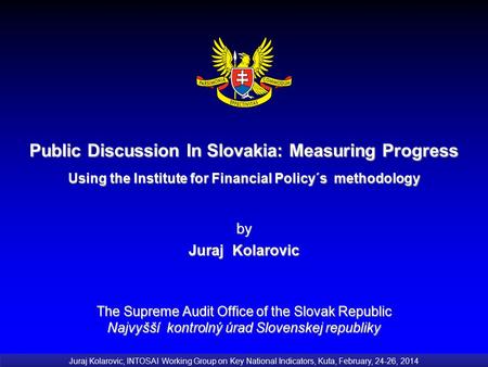 Public Discussion In Slovakia: Measuring Progress Using the Institute for Financial Policy´s methodology by Juraj Kolarovic The Supreme Audit Office of.