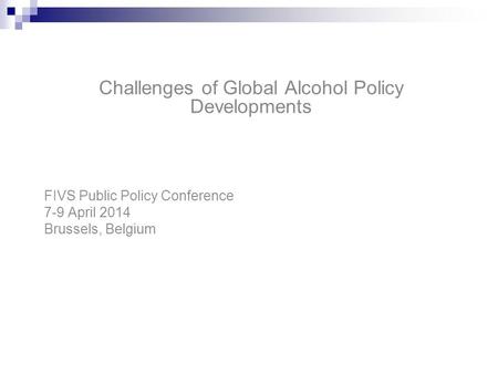 Challenges of Global Alcohol Policy Developments FIVS Public Policy Conference 7-9 April 2014 Brussels, Belgium.