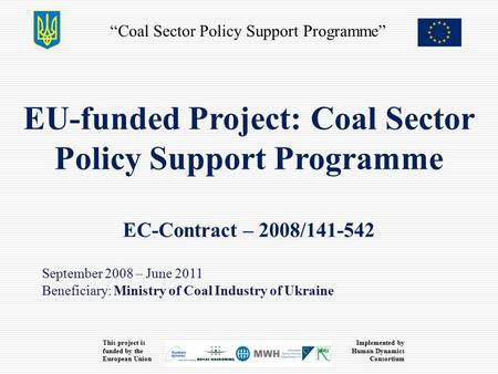 “Coal Sector Policy Support Programme” This project is funded by the European Union Implemented by Human Dynamics Consortium EU-funded Project: Coal Sector.