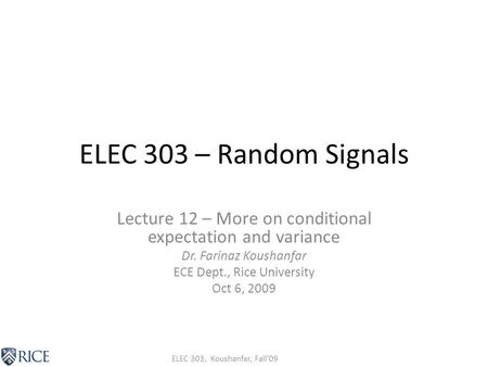 ELEC 303, Koushanfar, Fall’09 ELEC 303 – Random Signals Lecture 12 – More on conditional expectation and variance Dr. Farinaz Koushanfar ECE Dept., Rice.