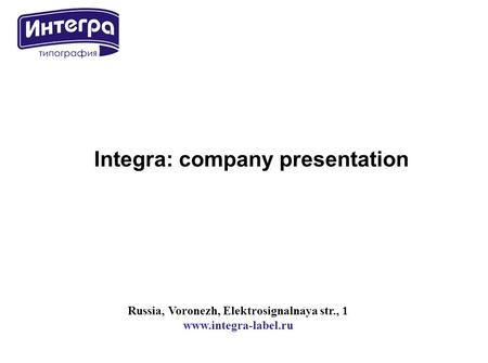 Russia, Voronezh, Elektrosignalnaya str., 1 www.integra-label.ru Integra: company presentation.
