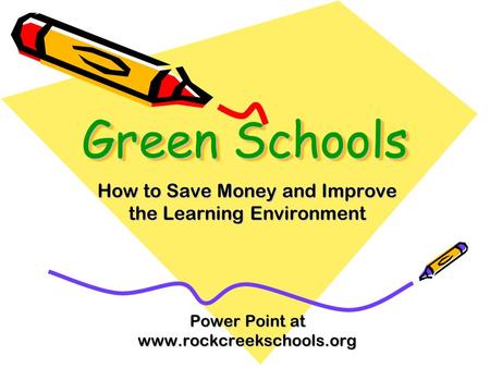 Green Schools How to Save Money and Improve the Learning Environment Power Point at www.rockcreekschools.org.