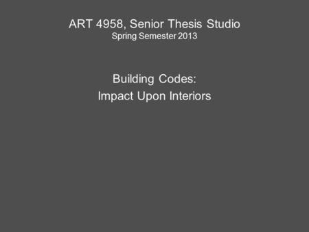 ART 4958, Senior Thesis Studio Spring Semester 2013 Building Codes: Impact Upon Interiors.