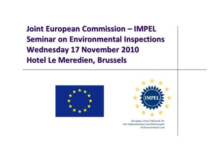 Joint European Commission – IMPEL Seminar on Environmental Inspections Wednesday 17 November 2010 Hotel Le Meredien, Brussels.
