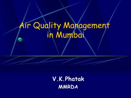 Air Quality Management in Mumbai V.K.Phatak MMRDA.