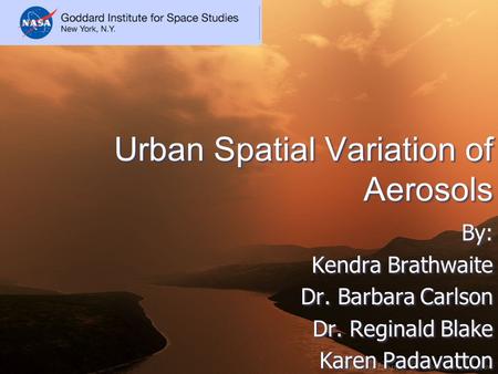 Urban Spatial Variation of Aerosols By: Kendra Brathwaite Dr. Barbara Carlson Dr. Reginald Blake Karen Padavatton By: Kendra Brathwaite Dr. Barbara Carlson.