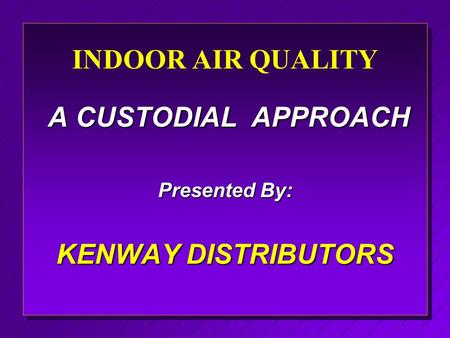 INDOOR AIR QUALITY A CUSTODIAL APPROACH A CUSTODIAL APPROACH Presented By: KENWAY DISTRIBUTORS.