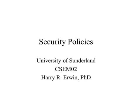 Security Policies University of Sunderland CSEM02 Harry R. Erwin, PhD.
