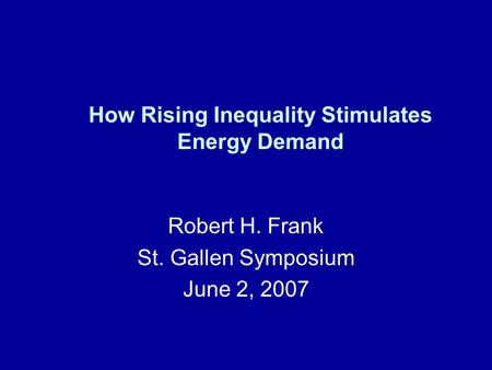 How Rising Inequality Stimulates Energy Demand Robert H. Frank St. Gallen Symposium June 2, 2007.