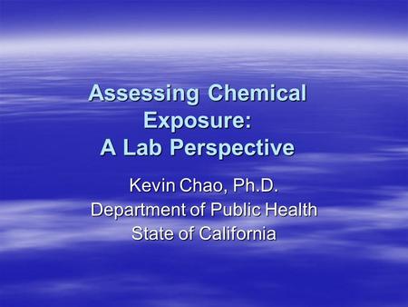 Assessing Chemical Exposure: A Lab Perspective Kevin Chao, Ph.D. Department of Public Health State of California.