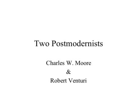 Two Postmodernists Charles W. Moore & Robert Venturi.