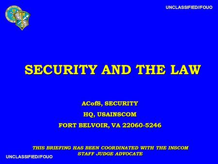 UNCLASSIFIED//FOUO UNCLASSIFIED//FOUO SECURITY AND THE LAW ACofS, SECURITY HQ, USAINSCOM FORT BELVOIR, VA 22060-5246 THIS BRIEFING HAS BEEN COORDINATED.