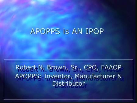 APOPPS is AN IPOP Robert N. Brown, Sr., CPO, FAAOP APOPPS: Inventor, Manufacturer & Distributor Robert N. Brown, Sr., CPO, FAAOP APOPPS: Inventor, Manufacturer.