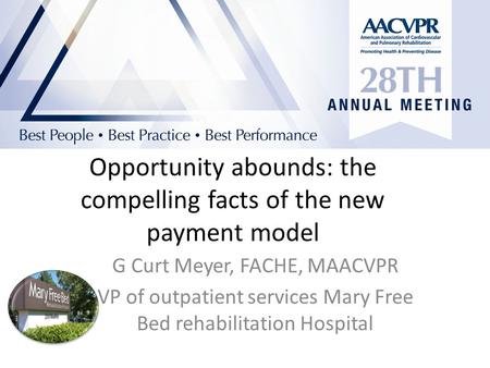 Opportunity abounds: the compelling facts of the new payment model G Curt Meyer, FACHE, MAACVPR VP of outpatient services Mary Free Bed rehabilitation.