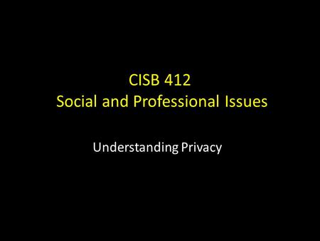 CISB 412 Social and Professional Issues Understanding Privacy.