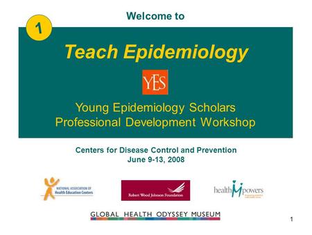 1 Centers for Disease Control and Prevention June 9-13, 2008 Teach Epidemiology Welcome to Young Epidemiology Scholars Professional Development Workshop.
