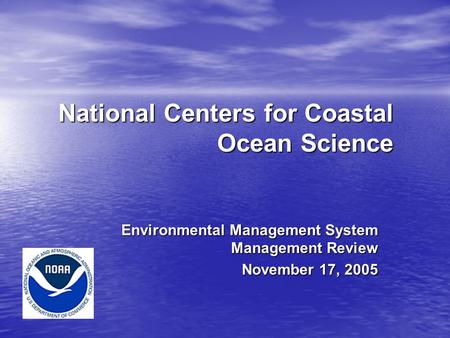 National Centers for Coastal Ocean Science Environmental Management System Management Review November 17, 2005.