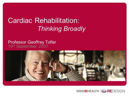 Cardiac Rehabilitation : Thinking Broadly Professor Geoffrey Tofler 19 th September 2007.