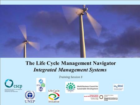 CSCP, UNEP, WBCSD, WI, InWEnt, UEAP ME Life Cycle Management Navigator: 8_PR_IMS 1 The Life Cycle Management Navigator Integrated Management Systems Training.