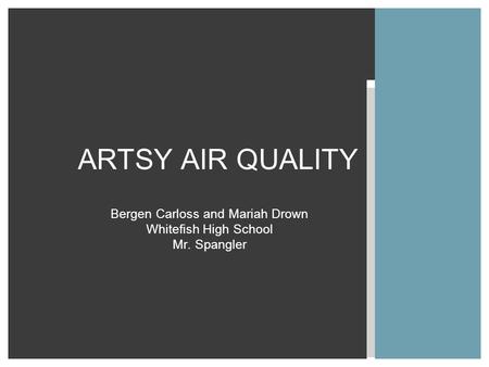 Bergen Carloss and Mariah Drown Whitefish High School Mr. Spangler ARTSY AIR QUALITY.