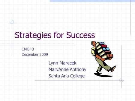 Strategies for Success CMC^3 December 2009 Lynn Marecek MaryAnne Anthony Santa Ana College.