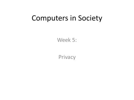 Computers in Society Week 5: Privacy. Some Stories In the US in 1989 an actress opened her door and was shot dead by a stalker. The stalker had gotten.